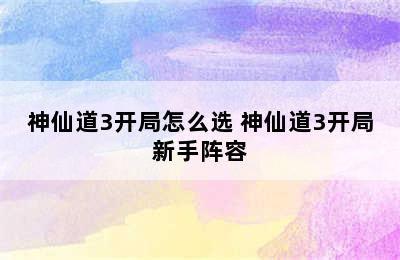 神仙道3开局怎么选 神仙道3开局新手阵容